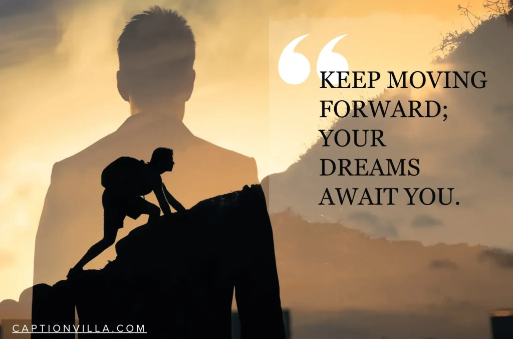 Keep moving forward yourself, your dreams await for you - Never Give Up Motivation Captions for Instagram