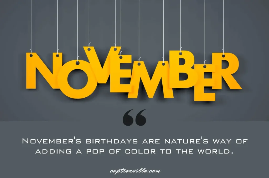 November's birthdays are nature's way of adding a pop of color to the world. - November Birthday Captions for Instagram