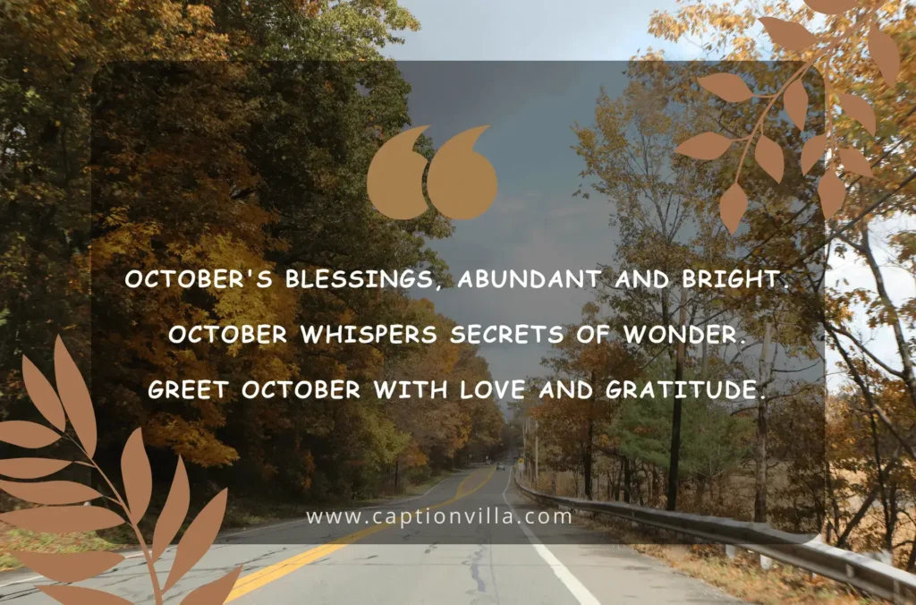 October's blessings, abundant and bright. October whispers secrets of wonder. Greet October with love and gratitude. - Hello October Instagram Captions