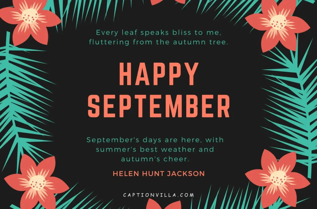 September's days are here, with summer's best weather and autumn's cheer. - Helen Hunt Jackson - September Quotes for Instagram