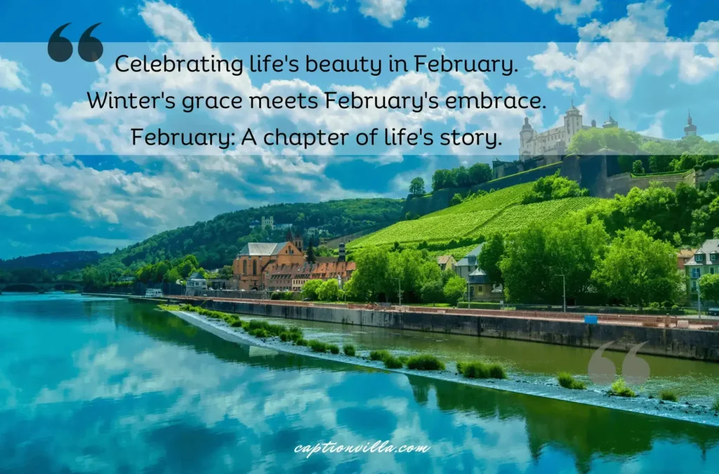 Celebrating life's beauty in February. Winter's grace meets February's embrace. -February Instagram Captions