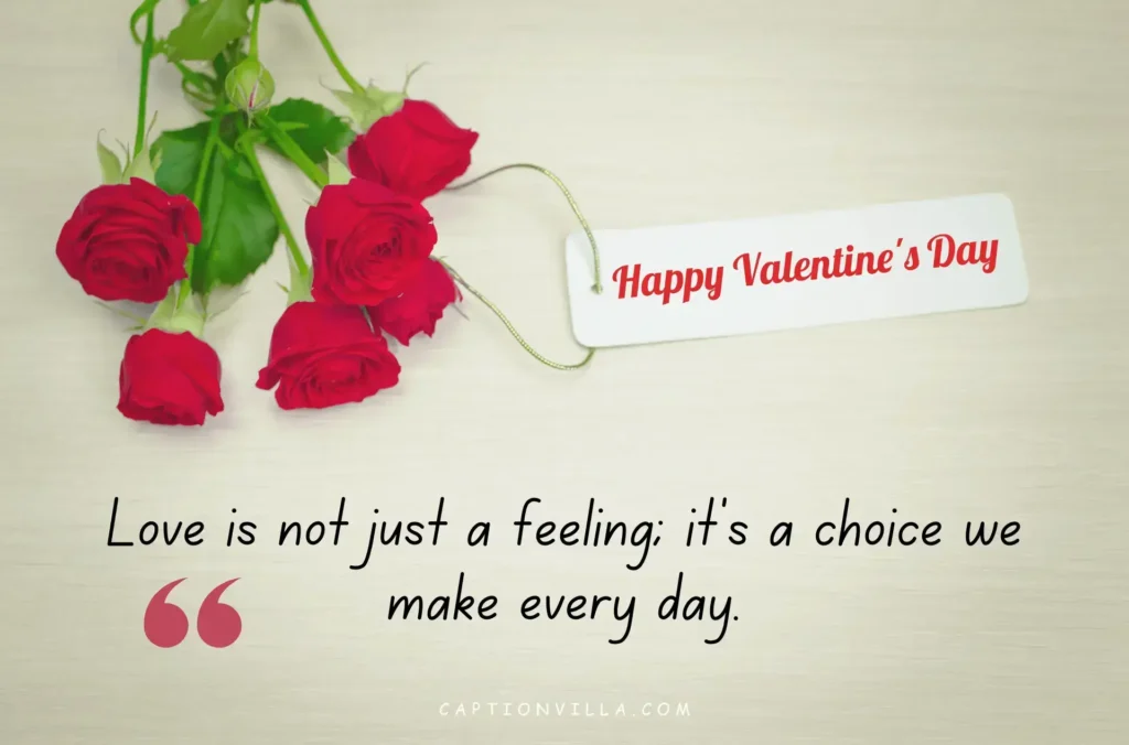 Love is not just a feeling; it's a choice we make every day. - Valentine's Day Captions for Instagram