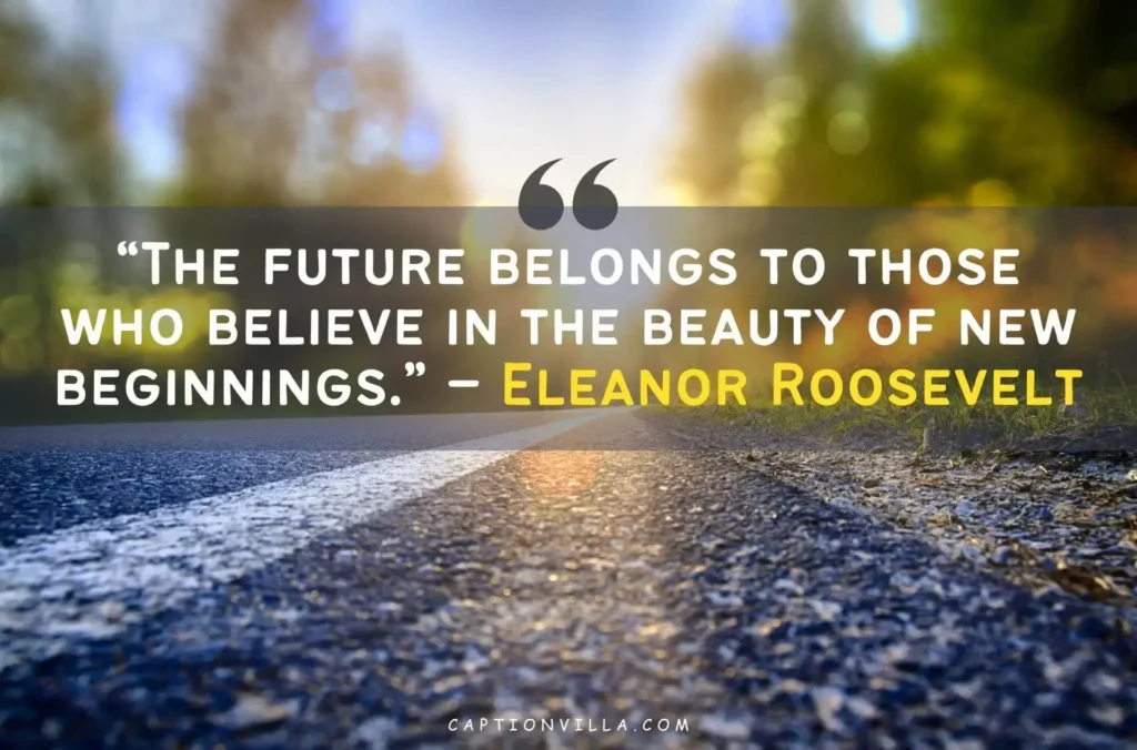 "The future belongs to those who believe in the beauty of new beginnings." - Eleanor Roosevelt - New Beginning Quotes for Instagram