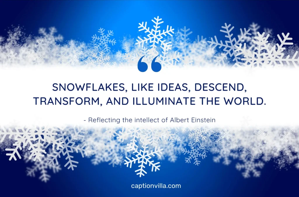 Snowflake Quotes for Instagram ""Snowflakes, like ideas, descend, transform, and illuminate the world." - Reflecting the intellect of Albert Einstein"