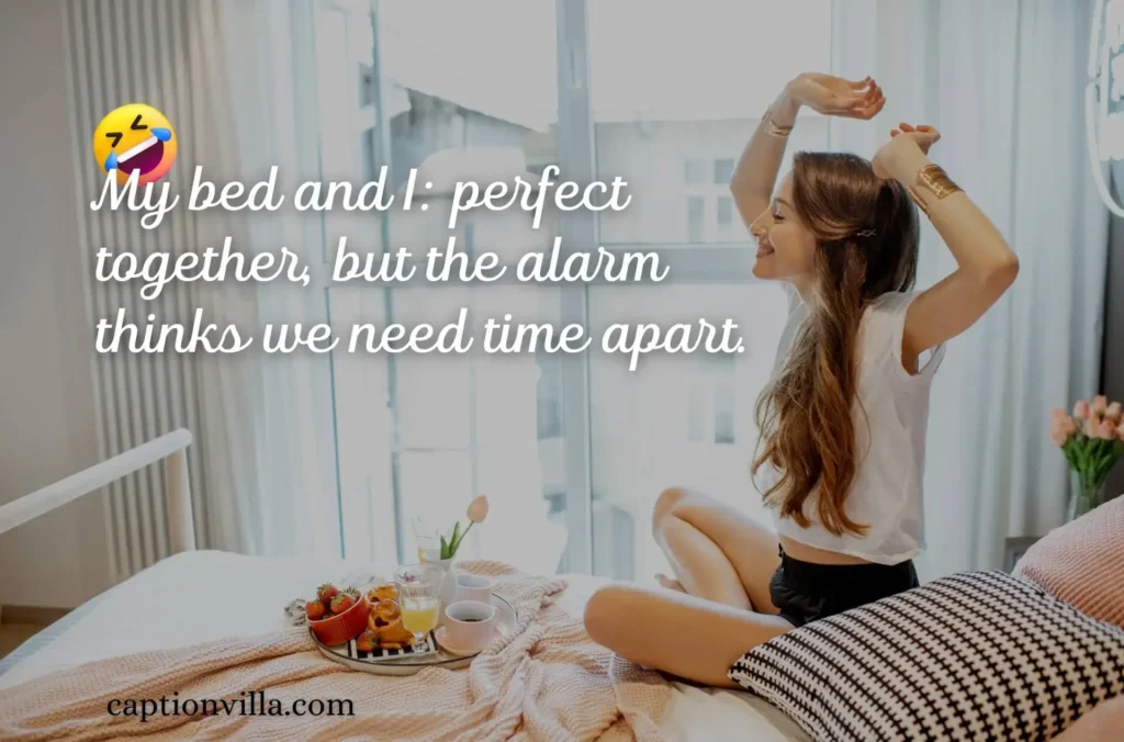 Funny Good Morning Captions for Instagram "My bed and I: perfect together, but the alarm thinks we need time apart."