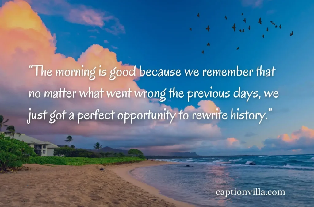 Good Morning Quotes for Instagram Story
"The morning is good because we remember that no matter what went wrong the previous days, we just got a perfect opportunity to rewrite history."