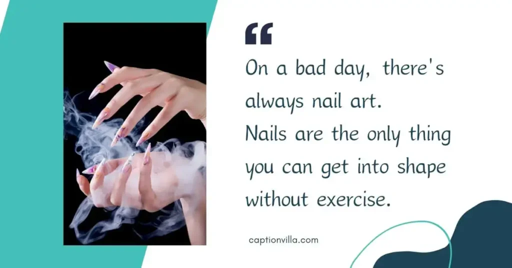 Funny Nail Captions for Instagram "On a bad day, there's always nail art.
Nails are the only thing you can get into shape without exercise."