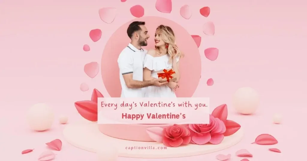 Best Instagram Captions for Valentine's Day "Every day's Valentine’s with you."
