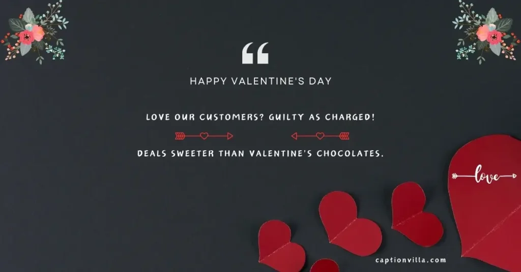 Valentine's Day Instagram Captions for Businesses "Love our customers? Guilty as charged! Deals sweeter than Valentine's chocolates."